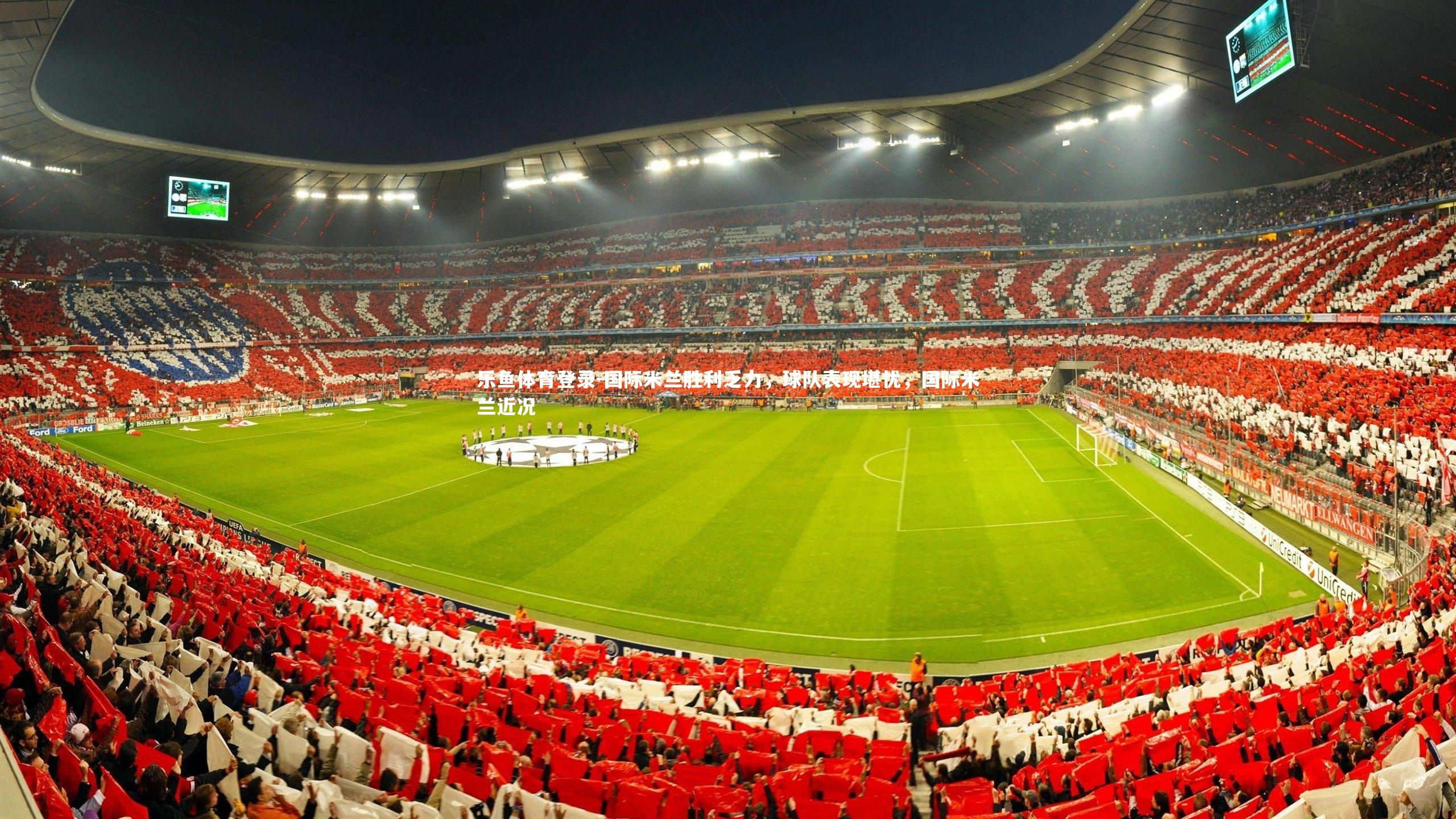 国际米兰胜利乏力，球队表现堪忧，国际米兰近况