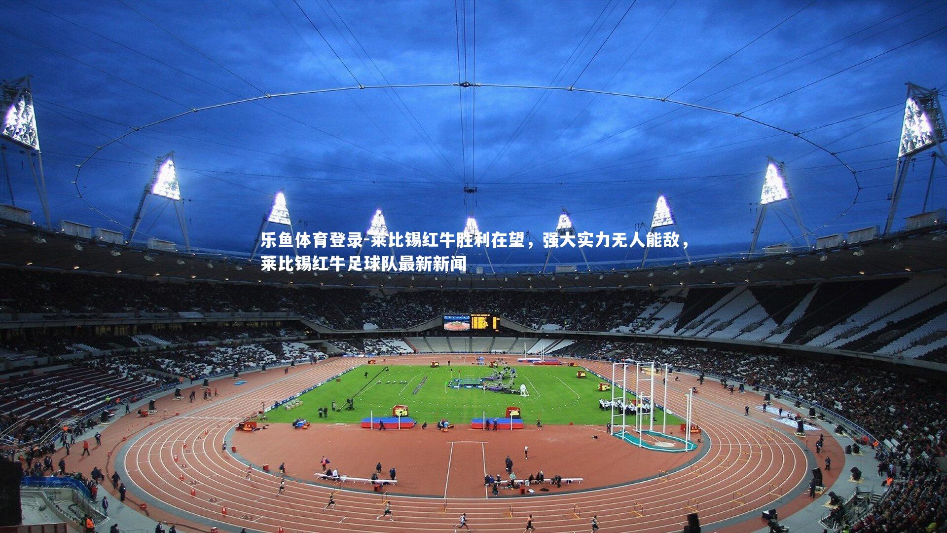 莱比锡红牛胜利在望,强大实力无人能敌,莱比锡红牛足球队最新新闻