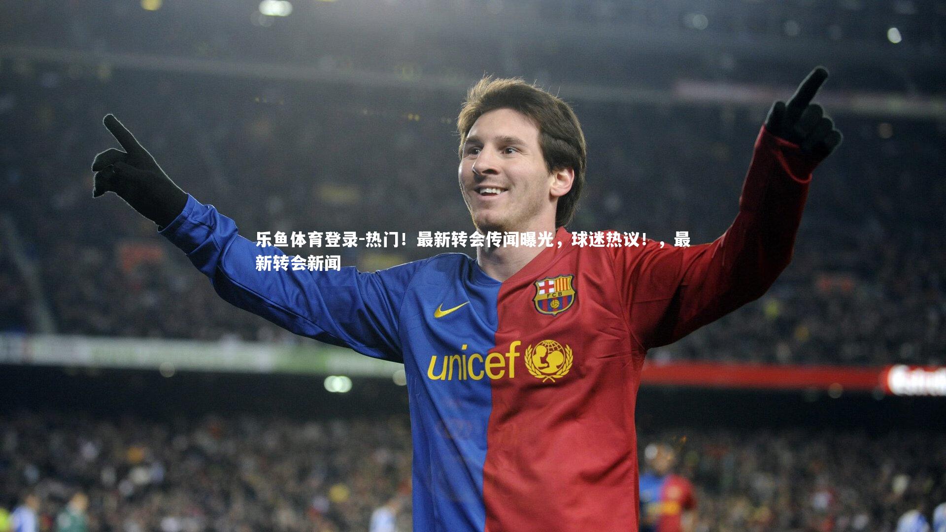 热门！最新转会传闻曝光，球迷热议！，最新转会新闻