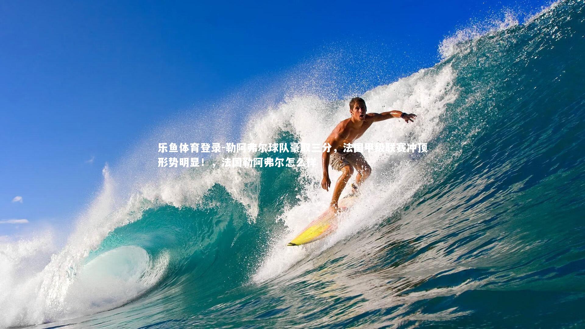 乐鱼体育登录-勒阿弗尔球队豪取三分，法国甲级联赛冲顶形势明显！，法国勒阿弗尔怎么样