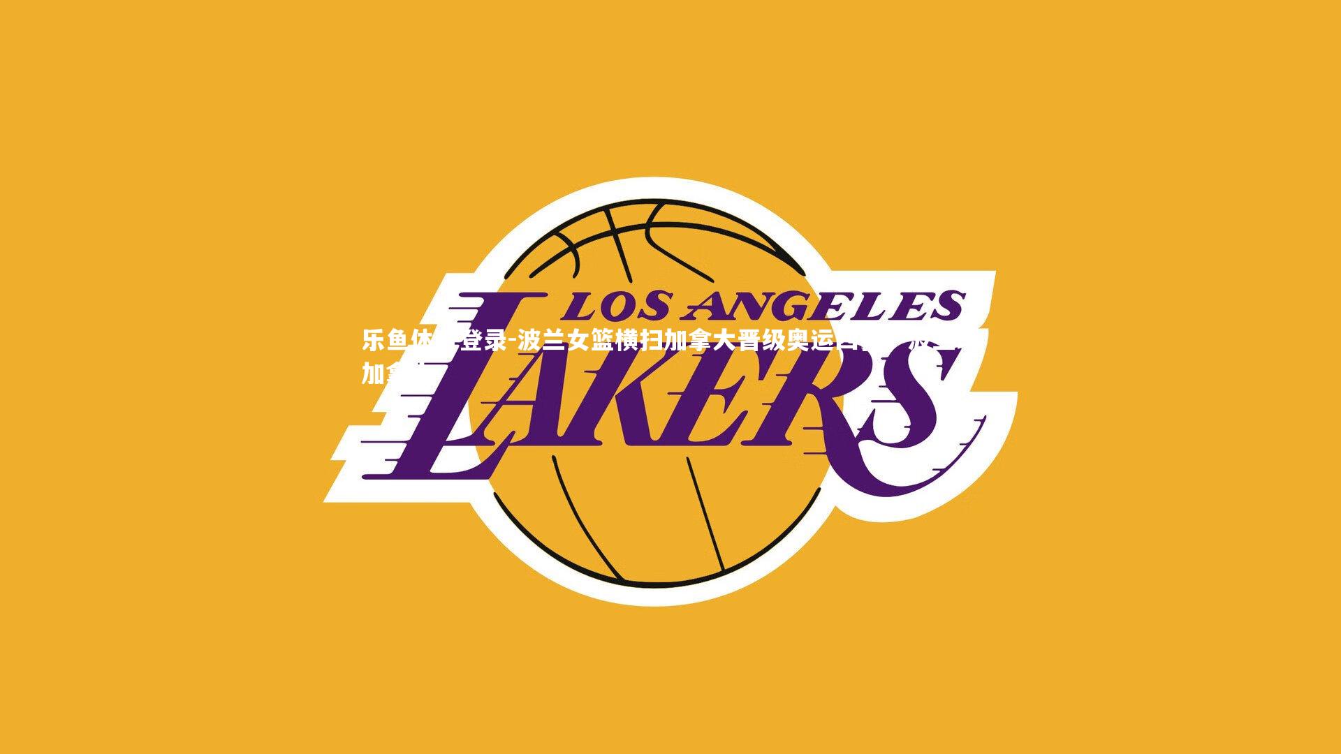 乐鱼体育登录-波兰女篮横扫加拿大晋级奥运四强，波兰球加拿大