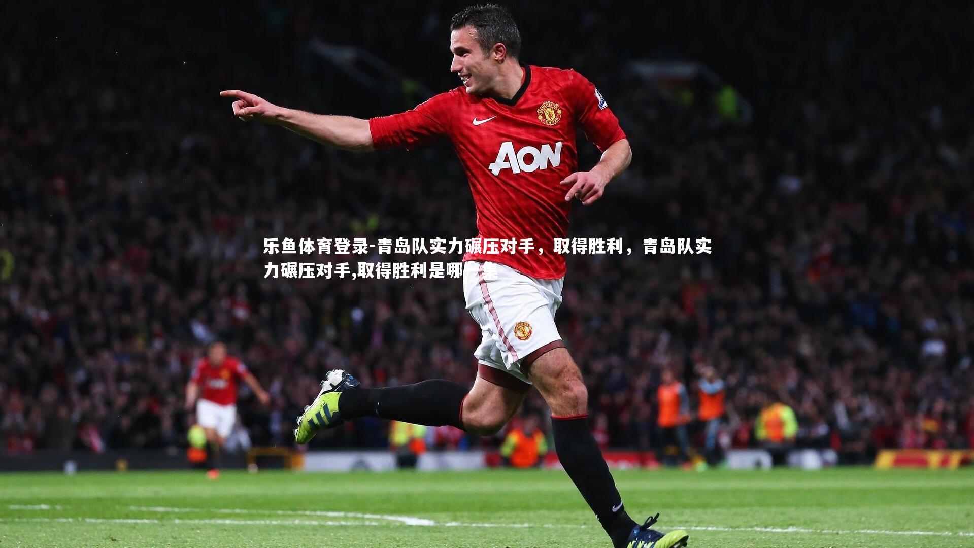 乐鱼体育登录-青岛队实力碾压对手，取得胜利，青岛队实力碾压对手,取得胜利是哪一集