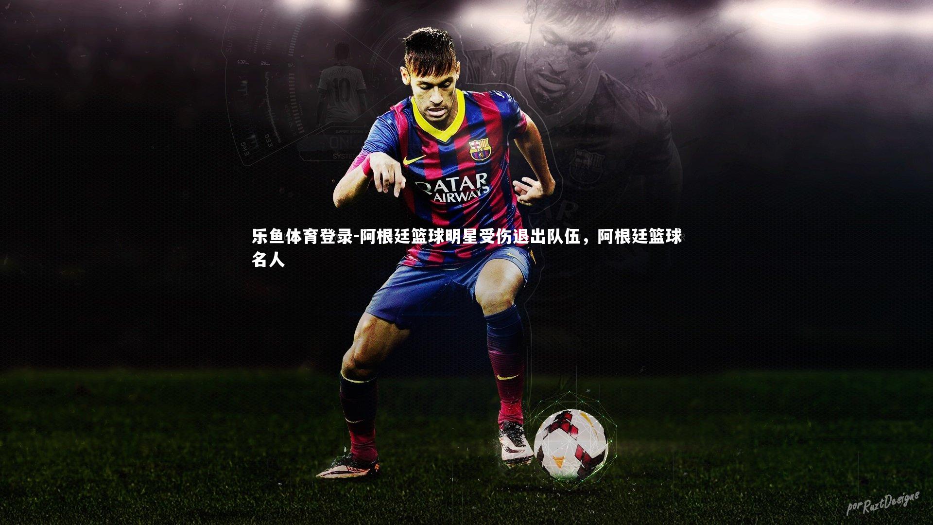 阿根廷篮球明星受伤退出队伍,阿根廷篮球名人