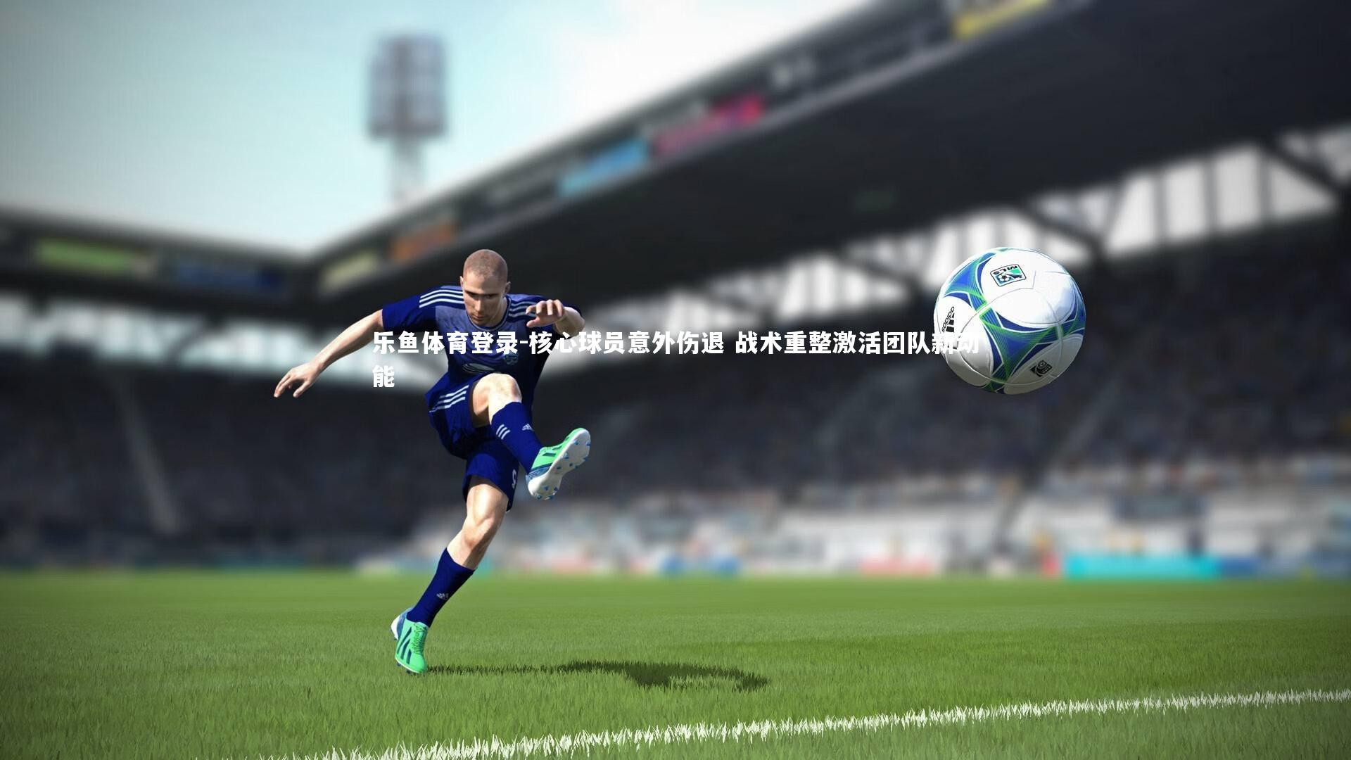 核心球员意外伤退 战术重整激活团队新动能